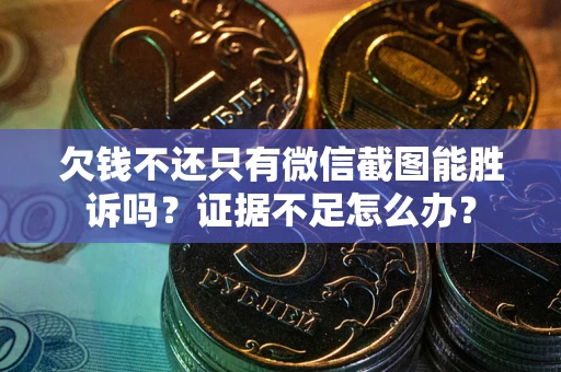 武汉欠钱不还只有微信截图能胜诉吗？证据不足怎么办？