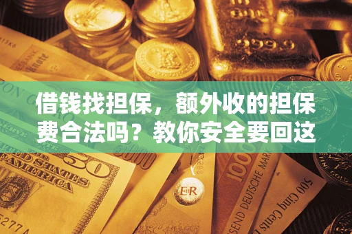 武汉借钱找担保，额外收的担保费合法吗？教你安全要回这笔钱