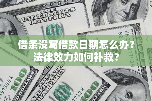 武汉借条没写借款日期怎么办?法律效力如何补救? 武汉借条没写借款日期怎么办?法律效力如何补救?