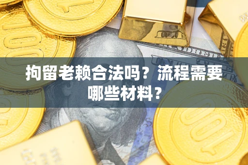 武汉拘留老赖合法吗？流程需要哪些材料？