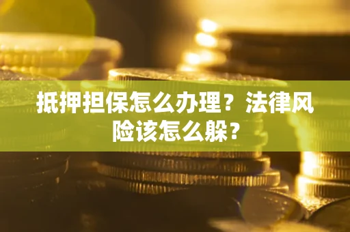 武汉抵押担保怎么办理？法律风险该怎么躲？