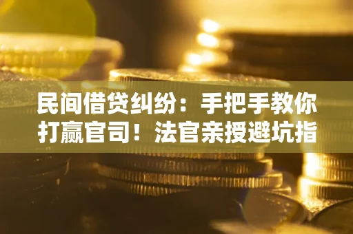 武汉民间借贷纠纷：手把手教你打赢官司！法官亲授避坑指南