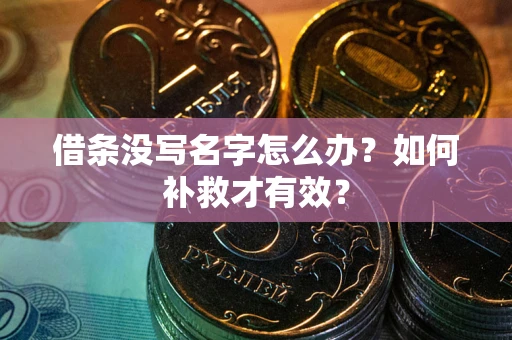 武汉借条没写名字怎么办？如何补救才有效？