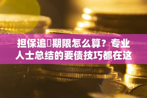 武汉担保追償期限怎么算？专业人士总结的要债技巧都在这里了