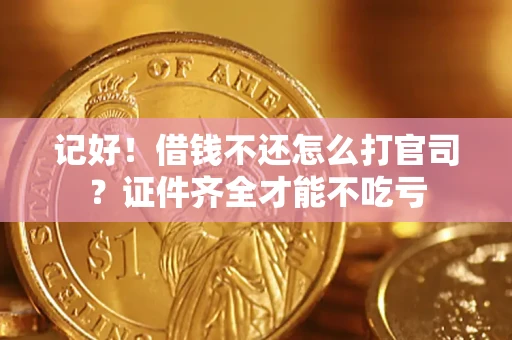 武汉记好！借钱不还怎么打官司？证件齐全才能不吃亏