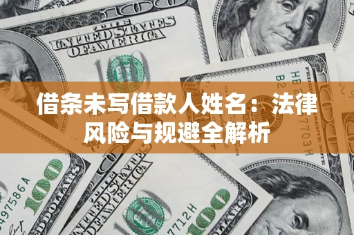 武汉借条未写借款人姓名：法律风险与规避全解析