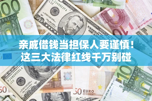 武汉亲戚借钱当担保人要谨慎！这三大法律红线千万别碰