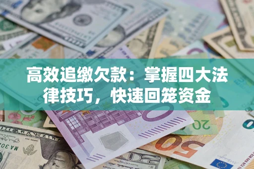武汉高效追缴欠款：掌握四大法律技巧，快速回笼资金