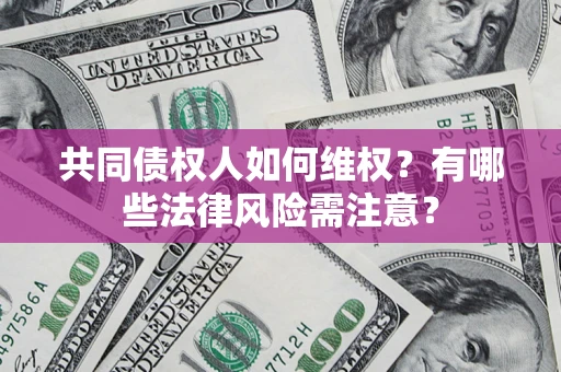 武汉共同债权人如何维权？有哪些法律风险需注意？