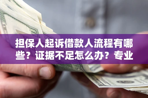 武汉担保人起诉借款人流程有哪些？证据不足怎么办？专业律师解答