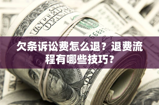 武汉欠条诉讼费怎么退？退费流程有哪些技巧？