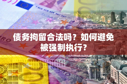 武汉债务拘留合法吗？如何避免被强制执行？
