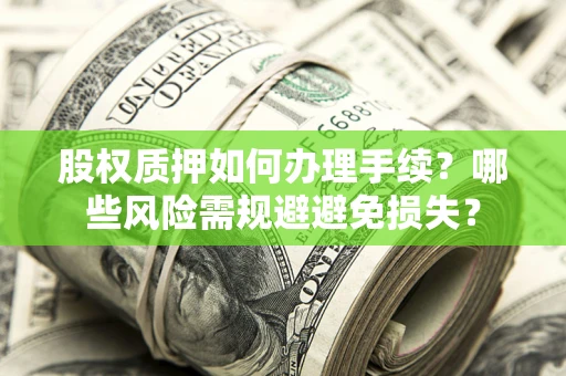 武汉股权质押如何办理手续？哪些风险需规避避免损失？