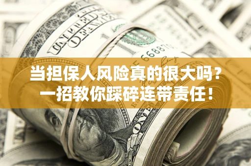 武汉当担保人风险真的很大吗？一招教你踩碎连带责任！