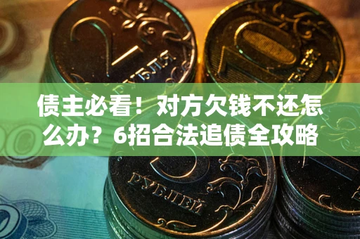武汉债主必看！对方欠钱不还怎么办？6招合法追债全攻略