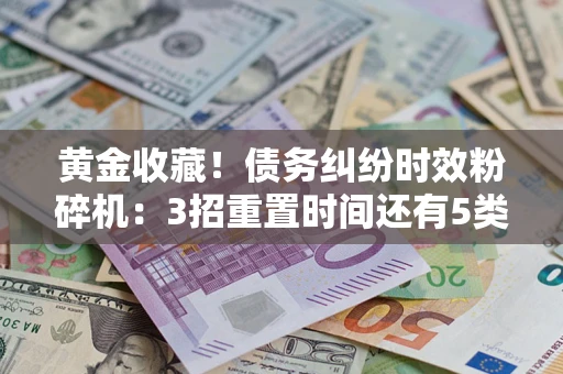 武汉黄金收藏！债务纠纷时效粉碎机：3招重置时间还有5类不设年限的特殊债务