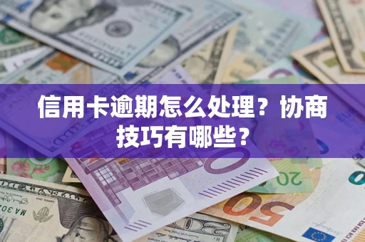 武汉信用卡逾期怎么处理？协商技巧有哪些？