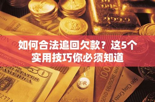 武汉如何合法追回欠款？这5个实用技巧你必须知道