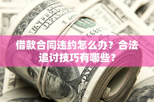 武汉借款合同违约怎么办？合法追讨技巧有哪些？
