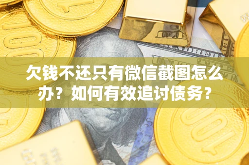 武汉欠钱不还只有微信截图怎么办？如何有效追讨债务？
