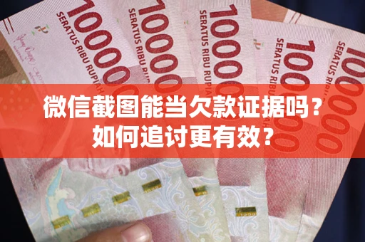武汉微信截图能当欠款证据吗？如何追讨更有效？