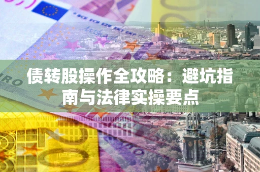 武汉债转股操作全攻略：避坑指南与法律实操要点