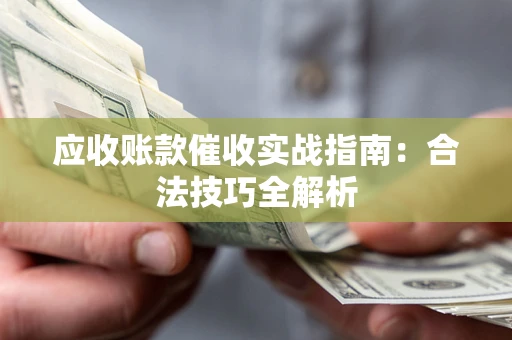 武汉应收账款催收实战指南：合法技巧全解析