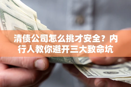 武汉清债公司怎么挑才安全?内行人教你避开三大致命坑 武汉清债公司怎么挑才安全?内行人教你避开三大致命坑