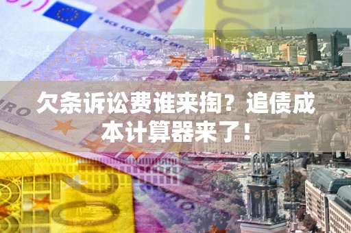 武汉欠条诉讼费谁来掏？追债成本计算器来了！