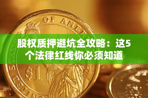 武汉股权质押避坑全攻略：这5个法律红线你必须知道