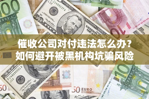 武汉催收公司对付违法怎么办？如何避开被黑机构坑骗风险