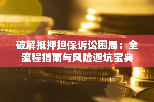 武汉破解抵押担保诉讼困局:全流程指南与风险避坑宝典 武汉破解抵押担保诉讼困局:全流程指南与风险避坑宝典