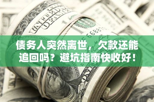 武汉债务人突然离世，欠款还能追回吗？避坑指南快收好！