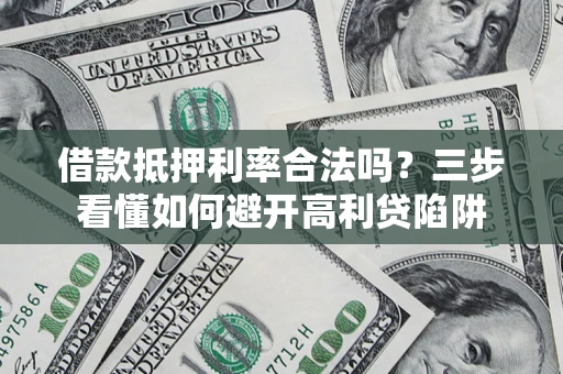 武汉借款抵押利率合法吗？三步看懂如何避开高利贷陷阱