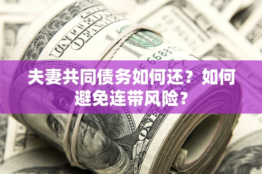 武汉夫妻共同债务如何还？如何避免连带风险？