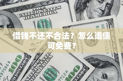 武汉借钱不还不合法？怎么追债可免费？