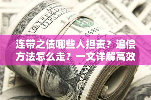 武汉连带之债哪些人担责？追偿方法怎么走？一文详解高效维权流程