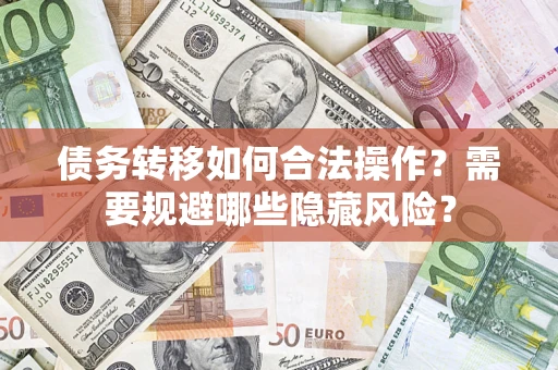 武汉债务转移如何合法操作？需要规避哪些隐藏风险？