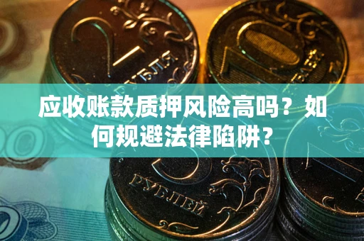 武汉应收账款质押风险高吗？如何规避法律陷阱？