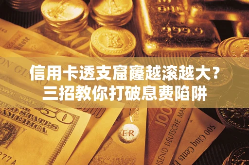 武汉信用卡透支窟窿越滚越大？三招教你打破息费陷阱