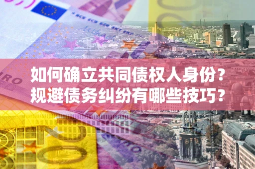 武汉如何确立共同债权人身份？规避债务纠纷有哪些技巧？