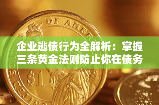 武汉企业逃债行为全解析：掌握三条黄金法则防止你在债务乱局中“踩雷”