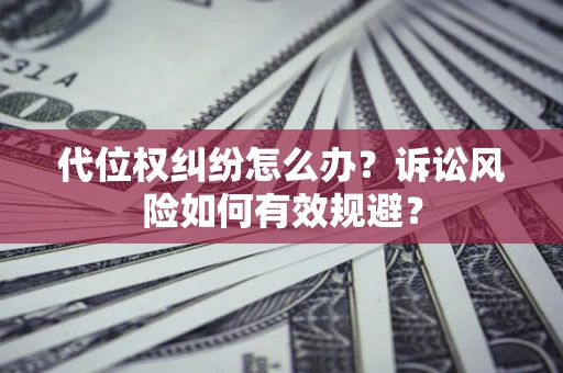 武汉代位权纠纷怎么办？诉讼风险如何有效规避？