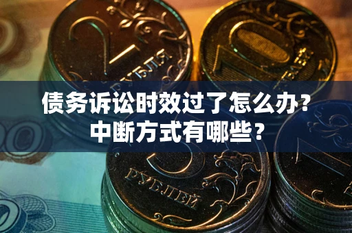 武汉债务诉讼时效过了怎么办？中断方式有哪些？