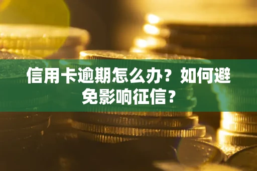武汉信用卡逾期怎么办？如何避免影响征信？