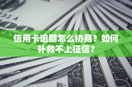 武汉信用卡逾期怎么协商？如何补救不上征信？