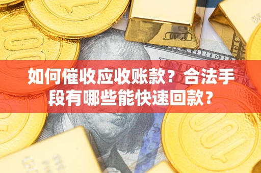武汉如何催收应收账款？合法手段有哪些能快速回款？