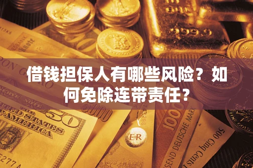 武汉借钱担保人有哪些风险？如何免除连带责任？