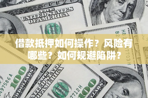 武汉借款抵押如何操作?风险有哪些?如何规避陷阱? 武汉借款抵押如何操作?风险有哪些?如何规避陷阱?