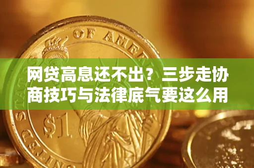 武汉网贷高息还不出？三步走协商技巧与法律底气要这么用